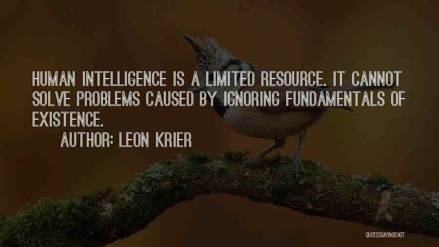 Leon Krier Quotes: Human Intelligence Is A Limited Resource. It Cannot Solve Problems Caused By Ignoring Fundamentals Of Existence.