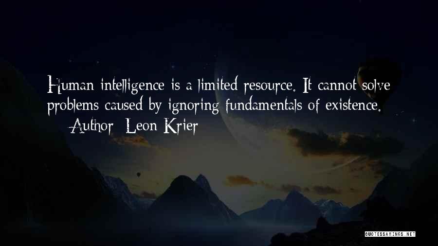 Leon Krier Quotes: Human Intelligence Is A Limited Resource. It Cannot Solve Problems Caused By Ignoring Fundamentals Of Existence.