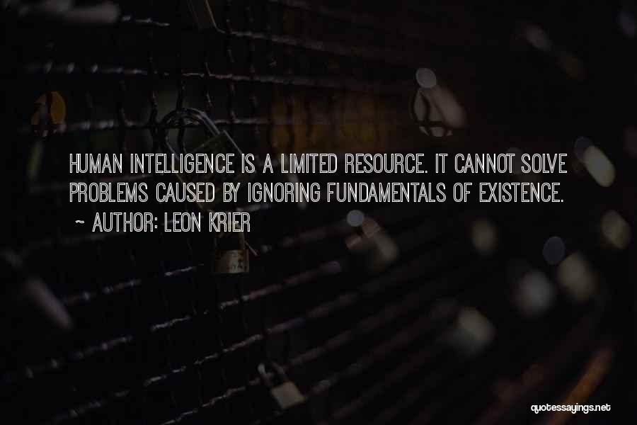 Leon Krier Quotes: Human Intelligence Is A Limited Resource. It Cannot Solve Problems Caused By Ignoring Fundamentals Of Existence.