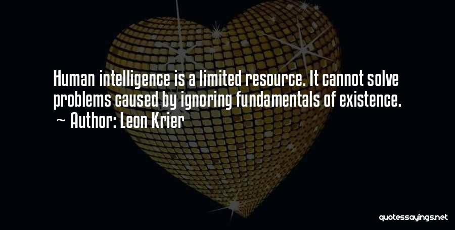 Leon Krier Quotes: Human Intelligence Is A Limited Resource. It Cannot Solve Problems Caused By Ignoring Fundamentals Of Existence.