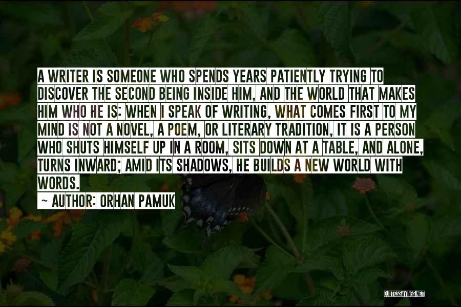 Orhan Pamuk Quotes: A Writer Is Someone Who Spends Years Patiently Trying To Discover The Second Being Inside Him, And The World That