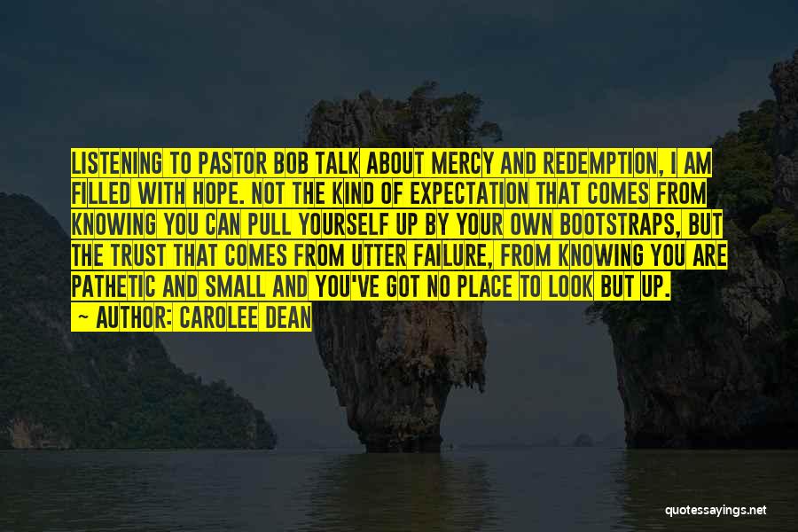 Carolee Dean Quotes: Listening To Pastor Bob Talk About Mercy And Redemption, I Am Filled With Hope. Not The Kind Of Expectation That