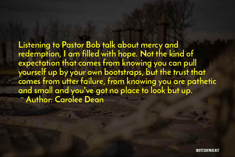 Carolee Dean Quotes: Listening To Pastor Bob Talk About Mercy And Redemption, I Am Filled With Hope. Not The Kind Of Expectation That