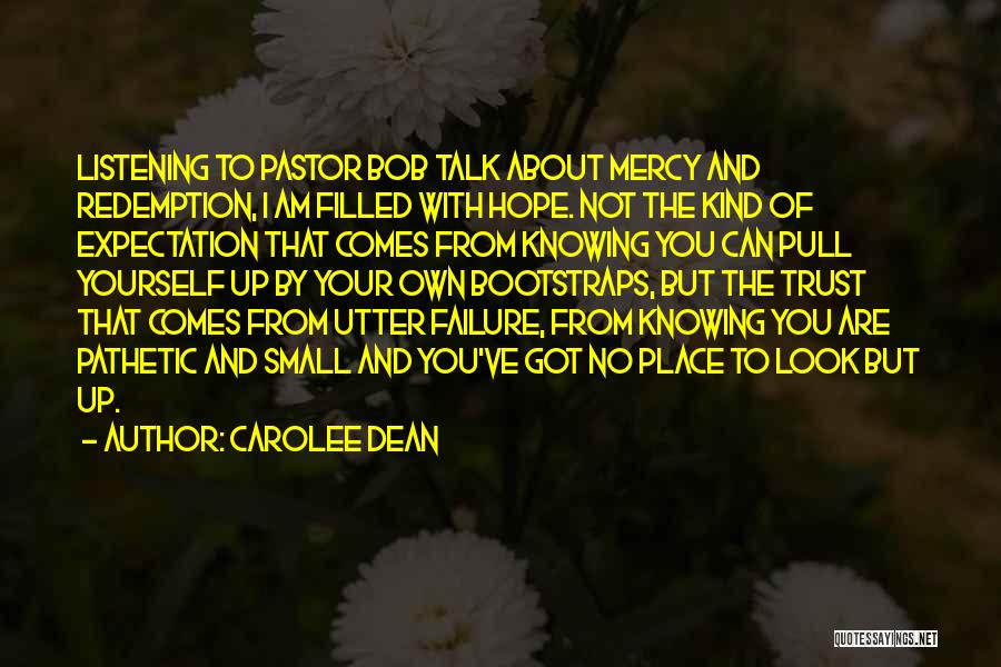 Carolee Dean Quotes: Listening To Pastor Bob Talk About Mercy And Redemption, I Am Filled With Hope. Not The Kind Of Expectation That