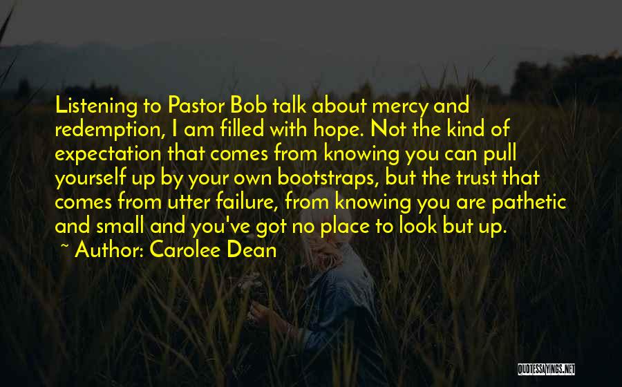 Carolee Dean Quotes: Listening To Pastor Bob Talk About Mercy And Redemption, I Am Filled With Hope. Not The Kind Of Expectation That