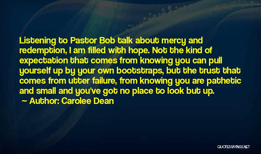 Carolee Dean Quotes: Listening To Pastor Bob Talk About Mercy And Redemption, I Am Filled With Hope. Not The Kind Of Expectation That