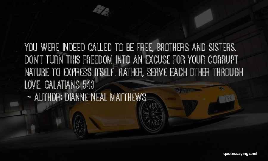 Dianne Neal Matthews Quotes: You Were Indeed Called To Be Free, Brothers And Sisters. Don't Turn This Freedom Into An Excuse For Your Corrupt