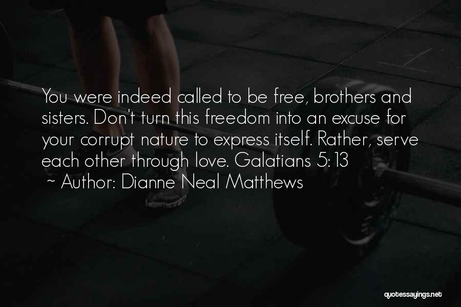 Dianne Neal Matthews Quotes: You Were Indeed Called To Be Free, Brothers And Sisters. Don't Turn This Freedom Into An Excuse For Your Corrupt