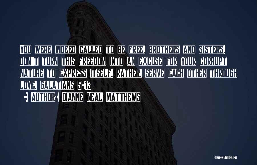 Dianne Neal Matthews Quotes: You Were Indeed Called To Be Free, Brothers And Sisters. Don't Turn This Freedom Into An Excuse For Your Corrupt