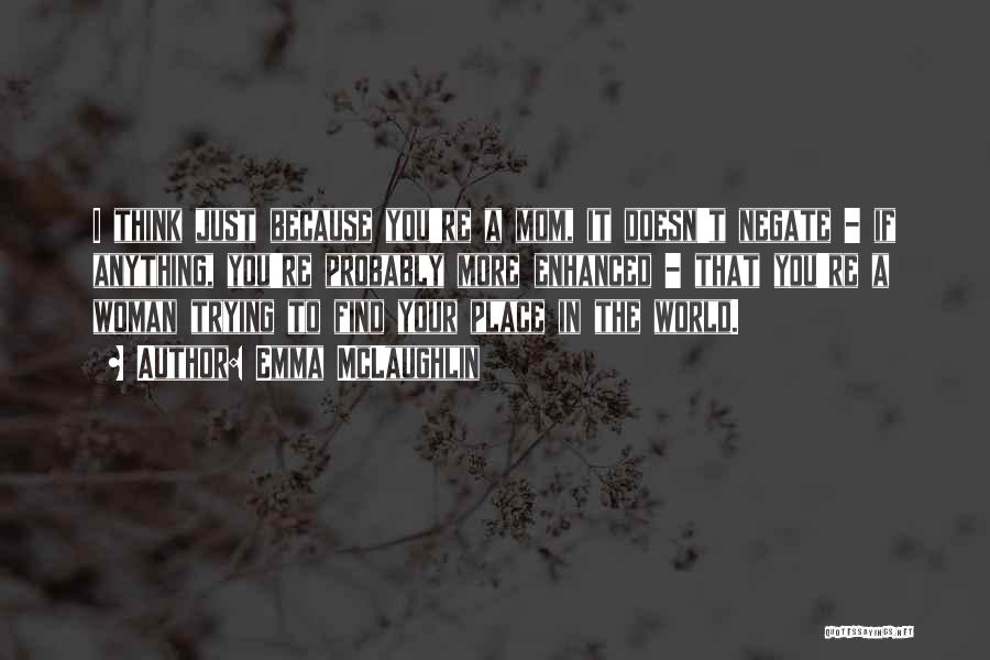 Emma McLaughlin Quotes: I Think Just Because You're A Mom, It Doesn't Negate - If Anything, You're Probably More Enhanced - That You're