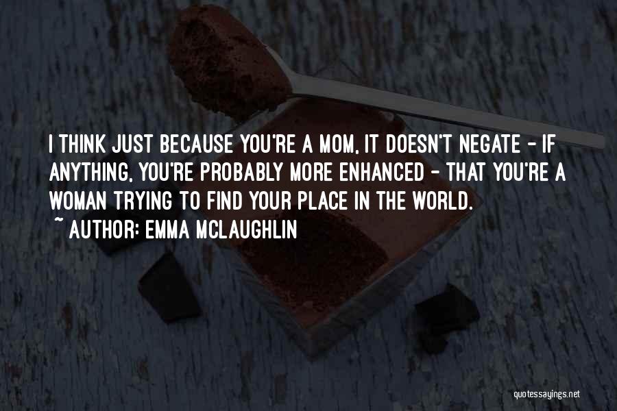 Emma McLaughlin Quotes: I Think Just Because You're A Mom, It Doesn't Negate - If Anything, You're Probably More Enhanced - That You're