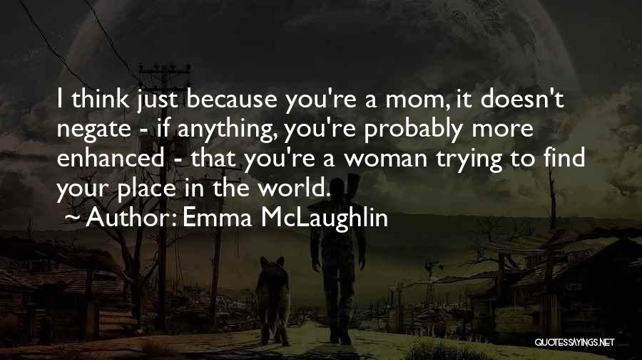 Emma McLaughlin Quotes: I Think Just Because You're A Mom, It Doesn't Negate - If Anything, You're Probably More Enhanced - That You're