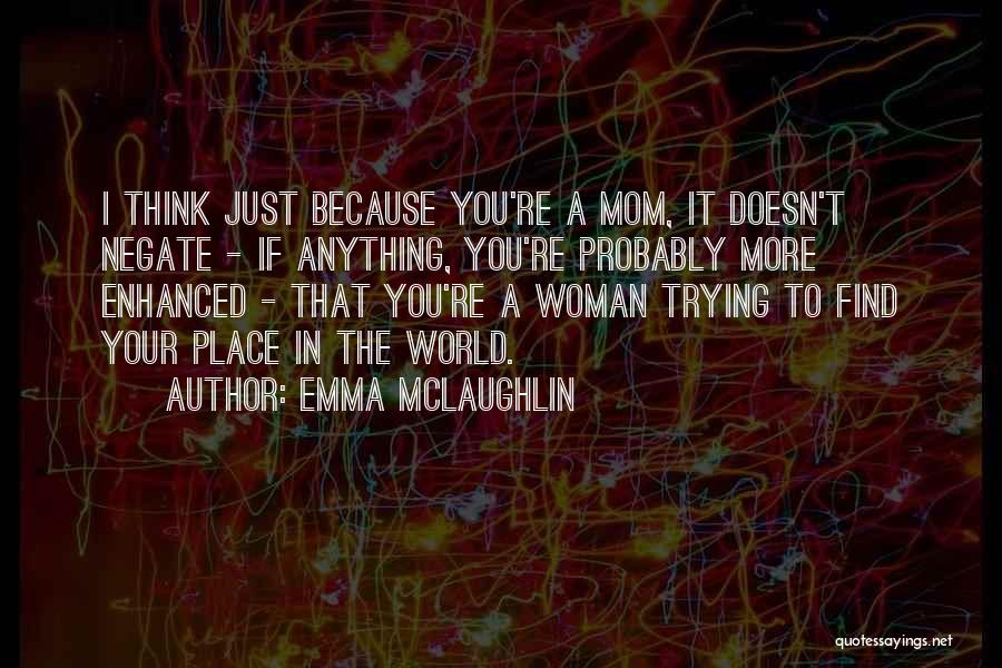 Emma McLaughlin Quotes: I Think Just Because You're A Mom, It Doesn't Negate - If Anything, You're Probably More Enhanced - That You're