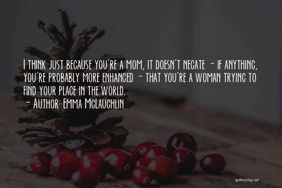 Emma McLaughlin Quotes: I Think Just Because You're A Mom, It Doesn't Negate - If Anything, You're Probably More Enhanced - That You're