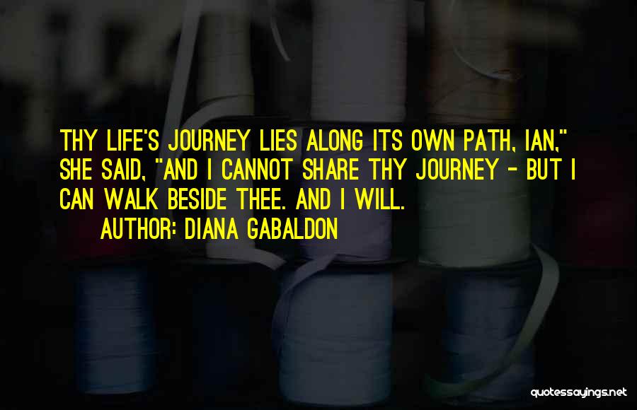 Diana Gabaldon Quotes: Thy Life's Journey Lies Along Its Own Path, Ian, She Said, And I Cannot Share Thy Journey - But I