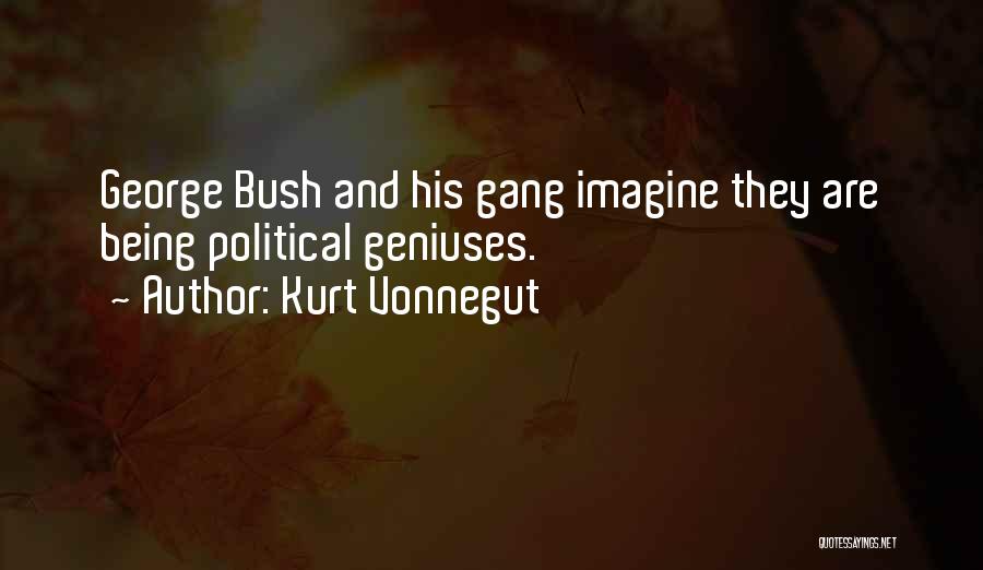 Kurt Vonnegut Quotes: George Bush And His Gang Imagine They Are Being Political Geniuses.
