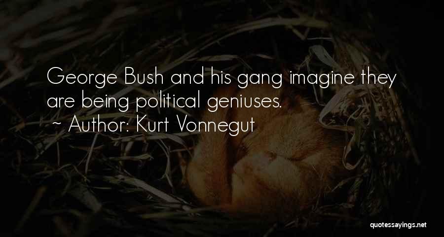 Kurt Vonnegut Quotes: George Bush And His Gang Imagine They Are Being Political Geniuses.