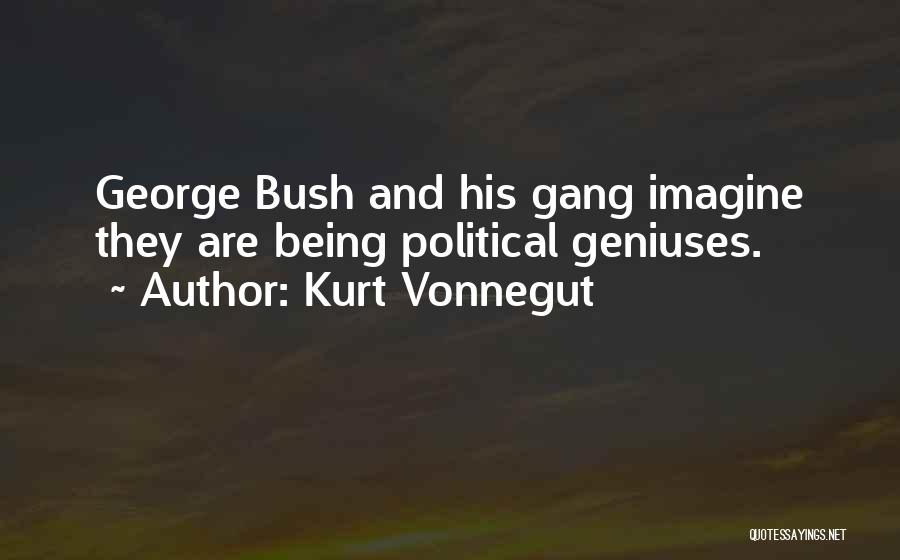 Kurt Vonnegut Quotes: George Bush And His Gang Imagine They Are Being Political Geniuses.