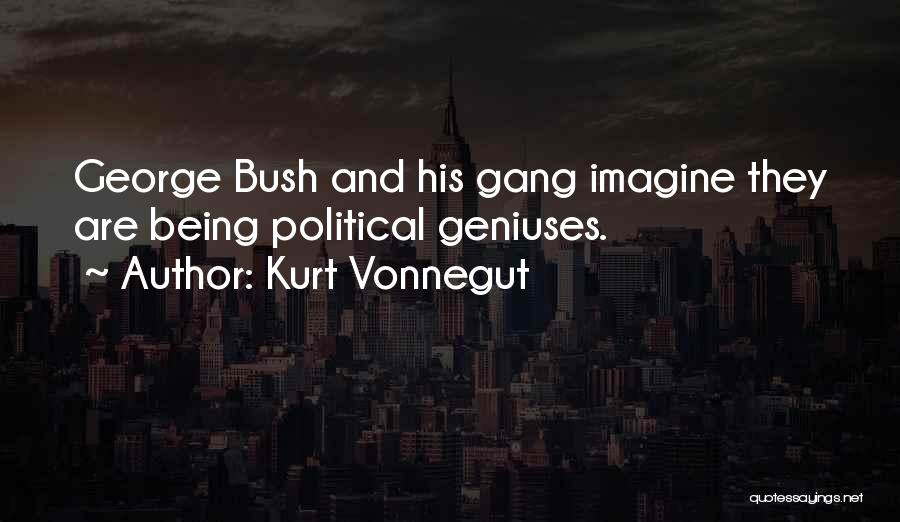 Kurt Vonnegut Quotes: George Bush And His Gang Imagine They Are Being Political Geniuses.