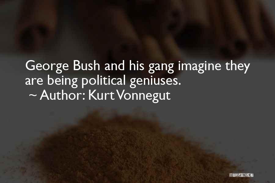 Kurt Vonnegut Quotes: George Bush And His Gang Imagine They Are Being Political Geniuses.