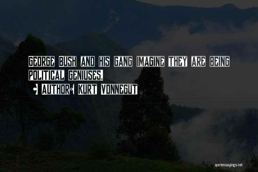 Kurt Vonnegut Quotes: George Bush And His Gang Imagine They Are Being Political Geniuses.