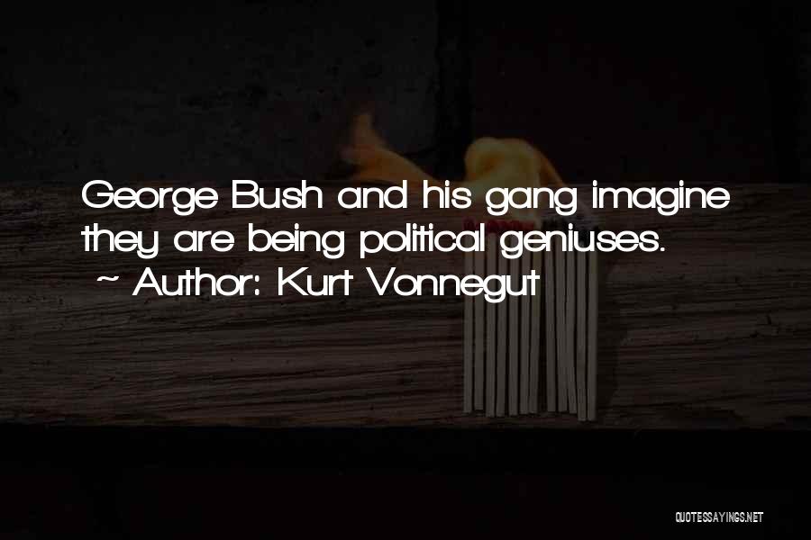 Kurt Vonnegut Quotes: George Bush And His Gang Imagine They Are Being Political Geniuses.