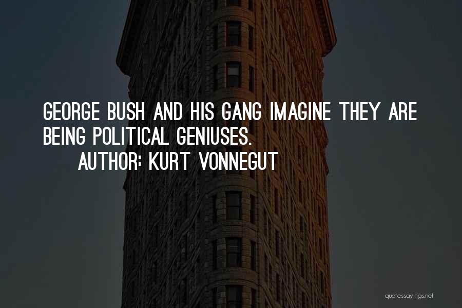 Kurt Vonnegut Quotes: George Bush And His Gang Imagine They Are Being Political Geniuses.