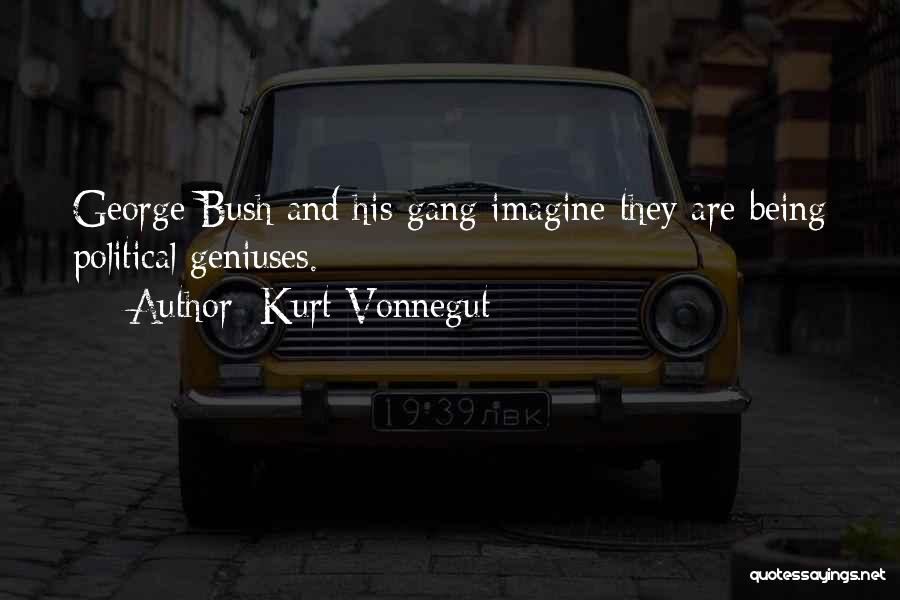 Kurt Vonnegut Quotes: George Bush And His Gang Imagine They Are Being Political Geniuses.