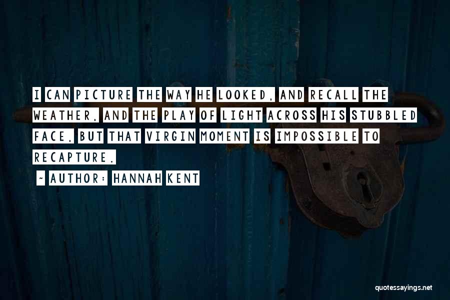 Hannah Kent Quotes: I Can Picture The Way He Looked, And Recall The Weather, And The Play Of Light Across His Stubbled Face,