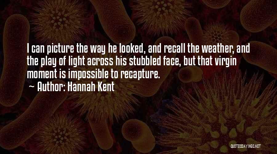Hannah Kent Quotes: I Can Picture The Way He Looked, And Recall The Weather, And The Play Of Light Across His Stubbled Face,