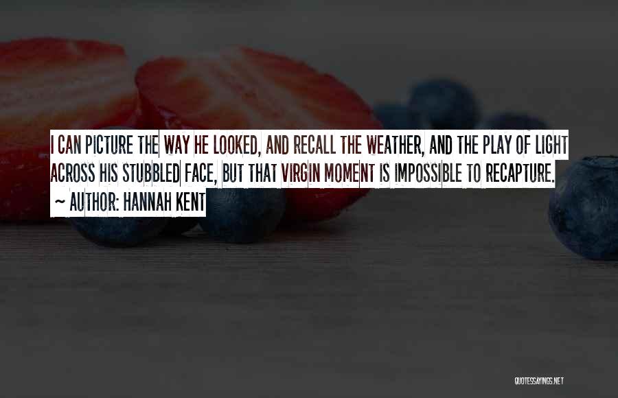 Hannah Kent Quotes: I Can Picture The Way He Looked, And Recall The Weather, And The Play Of Light Across His Stubbled Face,
