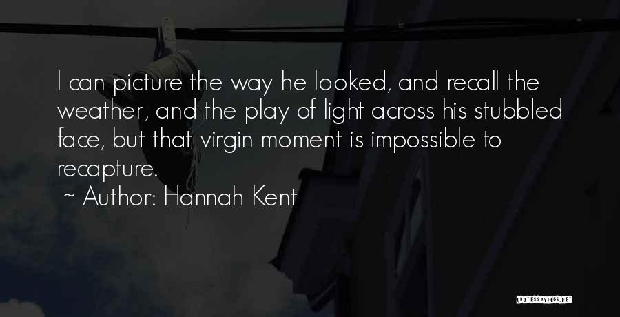 Hannah Kent Quotes: I Can Picture The Way He Looked, And Recall The Weather, And The Play Of Light Across His Stubbled Face,