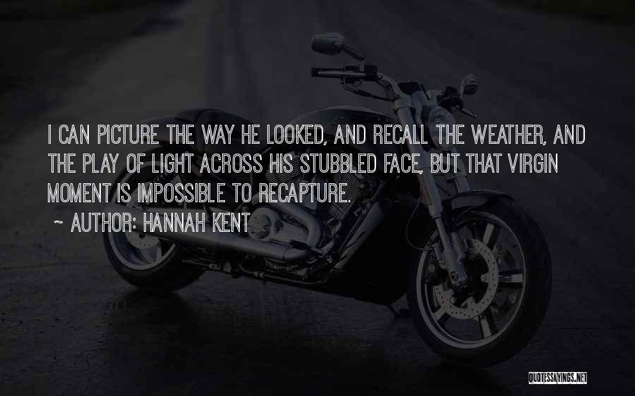 Hannah Kent Quotes: I Can Picture The Way He Looked, And Recall The Weather, And The Play Of Light Across His Stubbled Face,