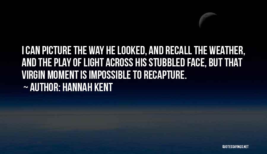 Hannah Kent Quotes: I Can Picture The Way He Looked, And Recall The Weather, And The Play Of Light Across His Stubbled Face,