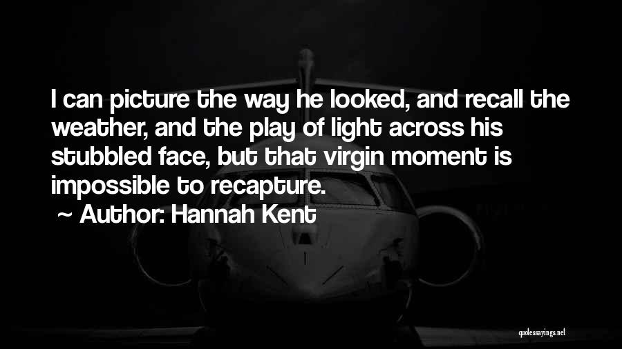 Hannah Kent Quotes: I Can Picture The Way He Looked, And Recall The Weather, And The Play Of Light Across His Stubbled Face,