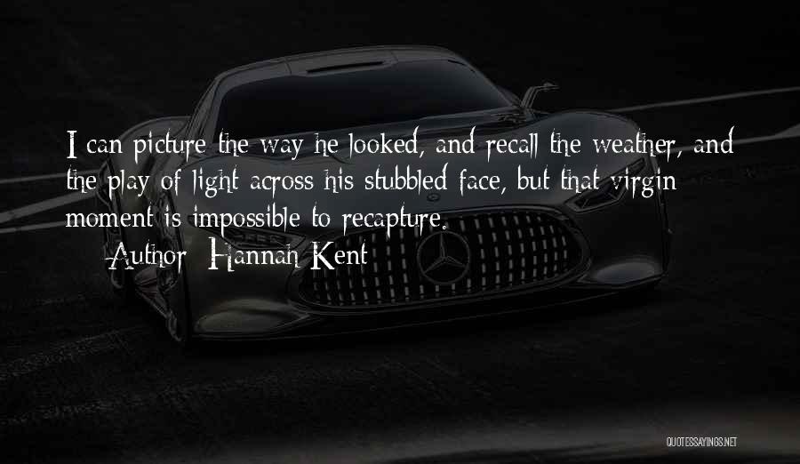 Hannah Kent Quotes: I Can Picture The Way He Looked, And Recall The Weather, And The Play Of Light Across His Stubbled Face,