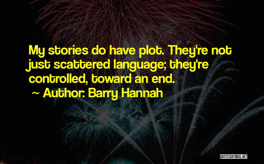 Barry Hannah Quotes: My Stories Do Have Plot. They're Not Just Scattered Language; They're Controlled, Toward An End.