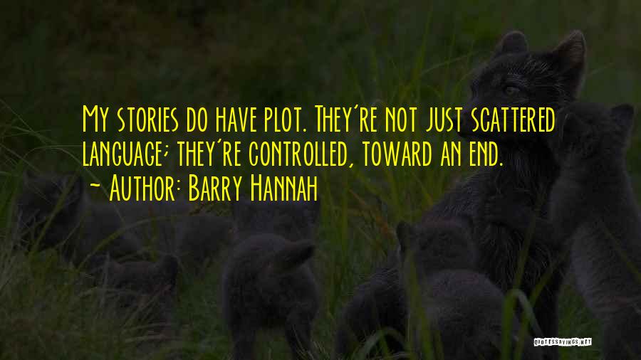 Barry Hannah Quotes: My Stories Do Have Plot. They're Not Just Scattered Language; They're Controlled, Toward An End.