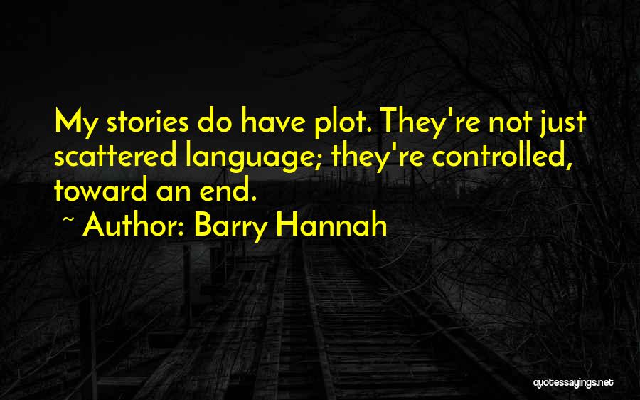 Barry Hannah Quotes: My Stories Do Have Plot. They're Not Just Scattered Language; They're Controlled, Toward An End.