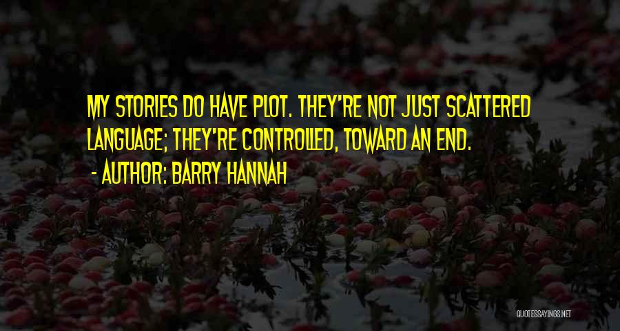 Barry Hannah Quotes: My Stories Do Have Plot. They're Not Just Scattered Language; They're Controlled, Toward An End.