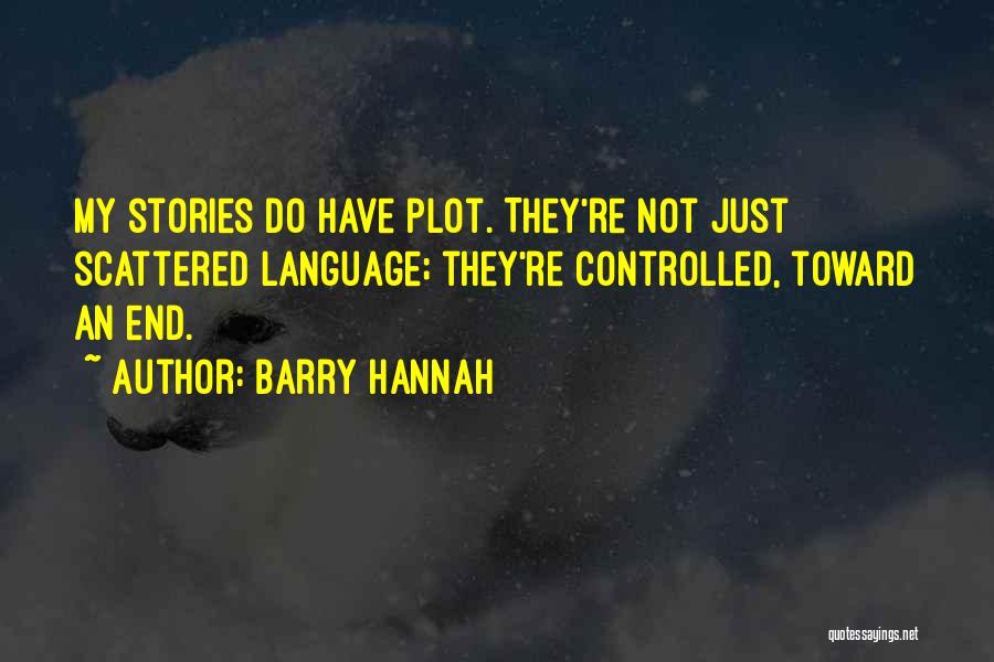 Barry Hannah Quotes: My Stories Do Have Plot. They're Not Just Scattered Language; They're Controlled, Toward An End.
