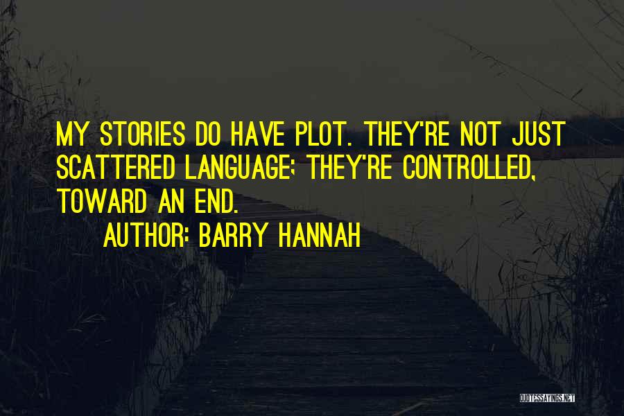 Barry Hannah Quotes: My Stories Do Have Plot. They're Not Just Scattered Language; They're Controlled, Toward An End.