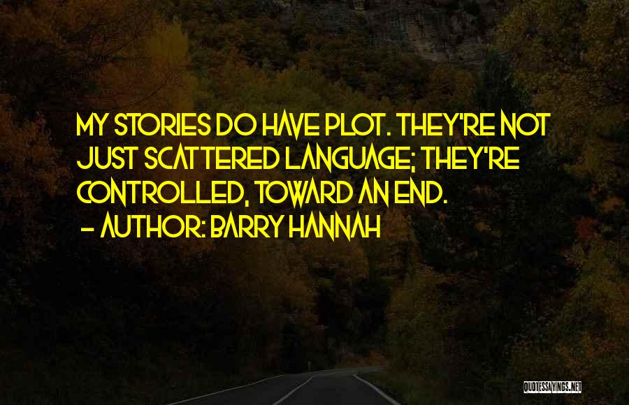 Barry Hannah Quotes: My Stories Do Have Plot. They're Not Just Scattered Language; They're Controlled, Toward An End.