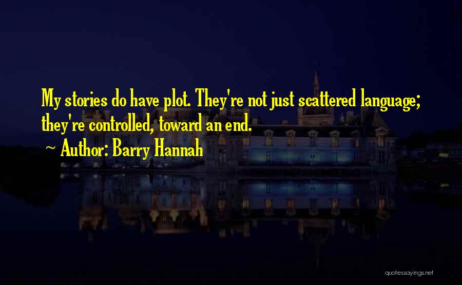 Barry Hannah Quotes: My Stories Do Have Plot. They're Not Just Scattered Language; They're Controlled, Toward An End.