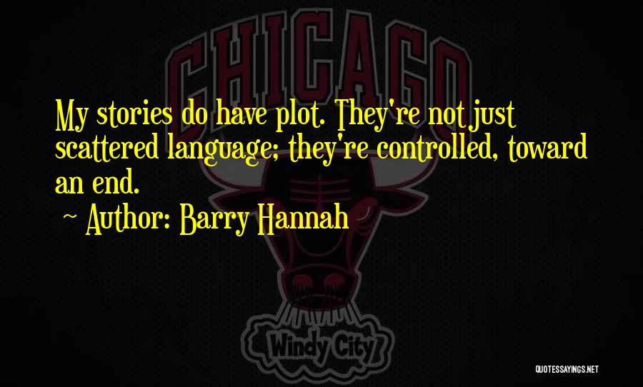 Barry Hannah Quotes: My Stories Do Have Plot. They're Not Just Scattered Language; They're Controlled, Toward An End.