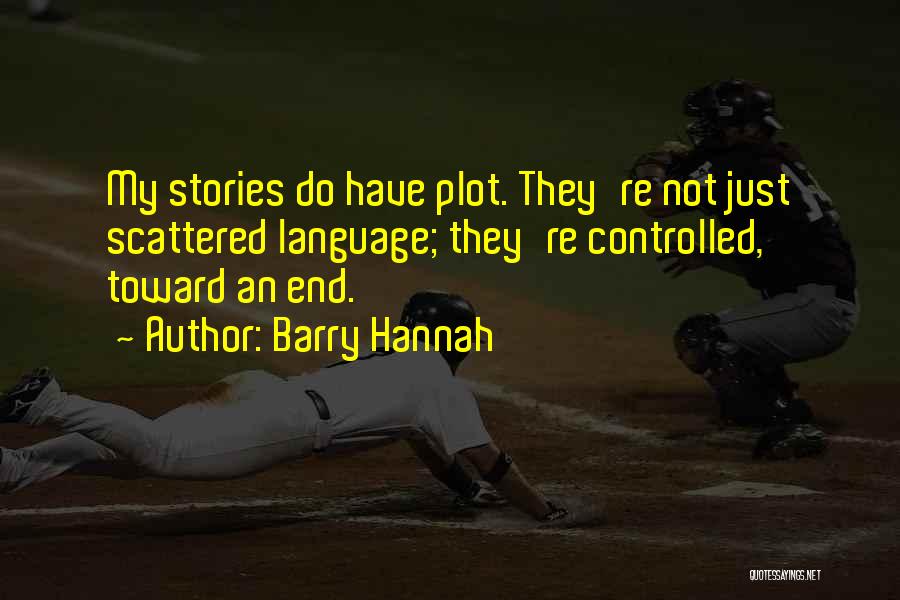 Barry Hannah Quotes: My Stories Do Have Plot. They're Not Just Scattered Language; They're Controlled, Toward An End.