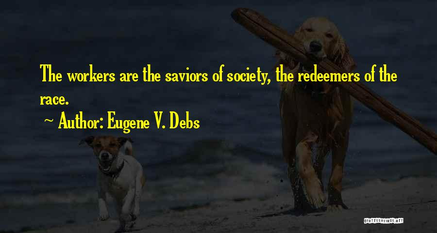 Eugene V. Debs Quotes: The Workers Are The Saviors Of Society, The Redeemers Of The Race.