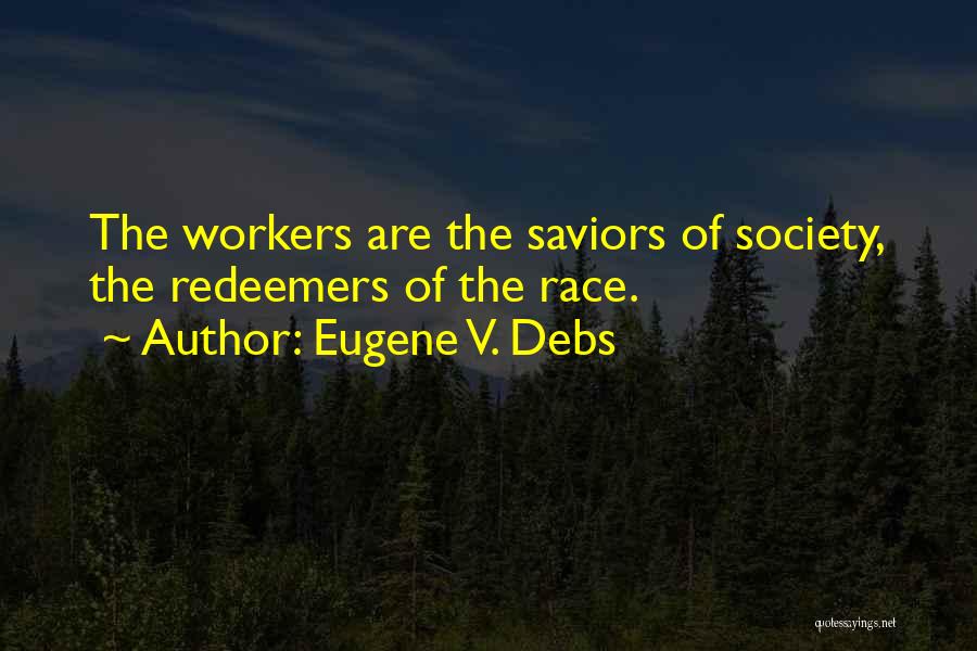 Eugene V. Debs Quotes: The Workers Are The Saviors Of Society, The Redeemers Of The Race.