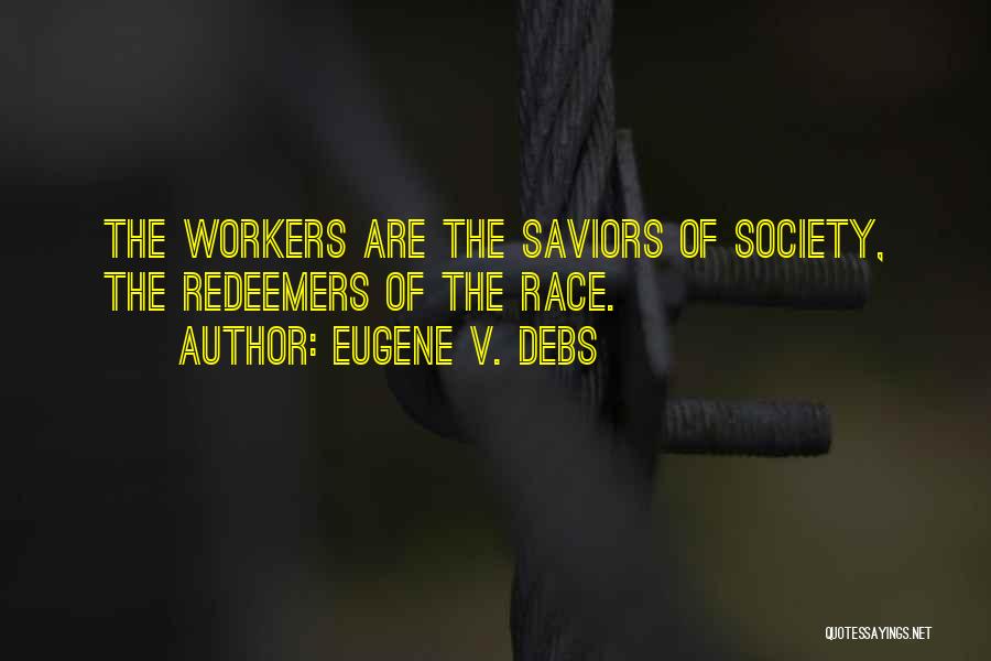 Eugene V. Debs Quotes: The Workers Are The Saviors Of Society, The Redeemers Of The Race.