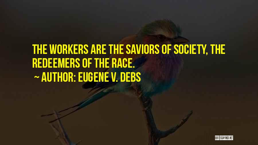 Eugene V. Debs Quotes: The Workers Are The Saviors Of Society, The Redeemers Of The Race.